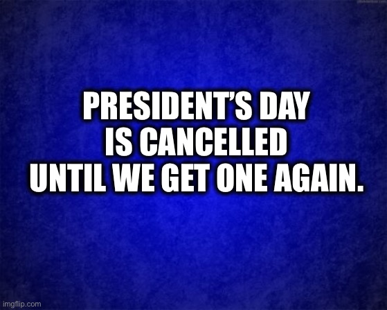 No President’s Day again this year. | PRESIDENT’S DAY IS CANCELLED UNTIL WE GET ONE AGAIN. | image tagged in president,joe biden,kamala harris,memes,sad joe biden,not my president | made w/ Imgflip meme maker
