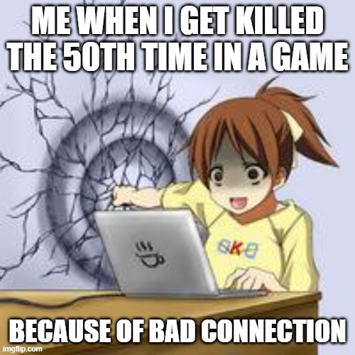 Anime wall punch | ME WHEN I GET KILLED THE 50TH TIME IN A GAME; BECAUSE OF BAD CONNECTION | image tagged in anime wall punch | made w/ Imgflip meme maker