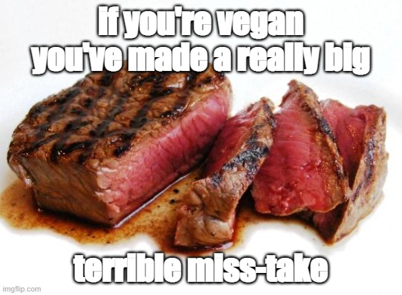 Rare Steak | if you're vegan you've made a really big; terrible miss-take | image tagged in rare steak | made w/ Imgflip meme maker