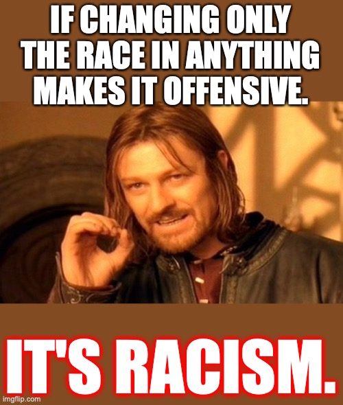 One Does Not Simply Meme | IF CHANGING ONLY THE RACE IN ANYTHING MAKES IT OFFENSIVE. IT'S RACISM. | image tagged in memes,one does not simply | made w/ Imgflip meme maker