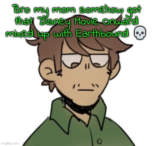 Eduardo :D | Bro my mom somehow got that Disney Movie Onward mixed up with Earthbound 💀 | image tagged in eduardo d | made w/ Imgflip meme maker