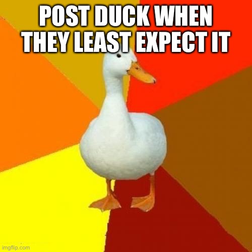 e | POST DUCK WHEN THEY LEAST EXPECT IT | image tagged in memes,tech impaired duck | made w/ Imgflip meme maker