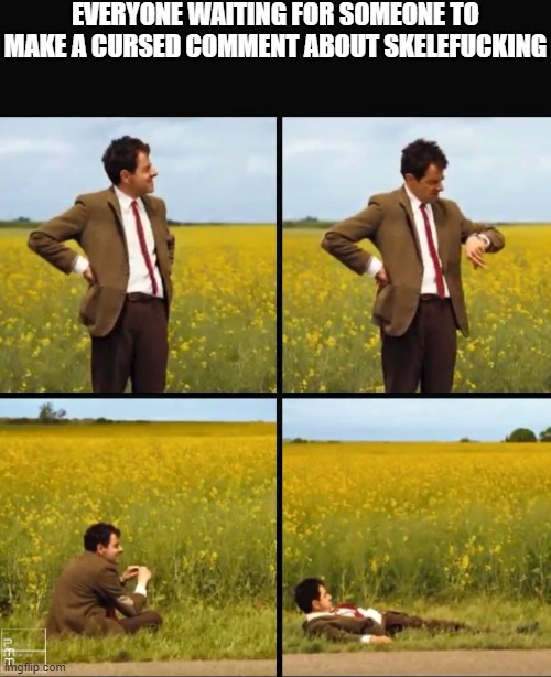 Mr bean waiting | EVERYONE WAITING FOR SOMEONE TO MAKE A CURSED COMMENT ABOUT SKELEFUCKING | image tagged in mr bean waiting | made w/ Imgflip meme maker