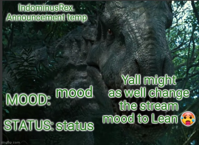 Lean | Yall might as well change the stream mood to Lean 🥵; mood; status | image tagged in indominusrex announcement temp | made w/ Imgflip meme maker