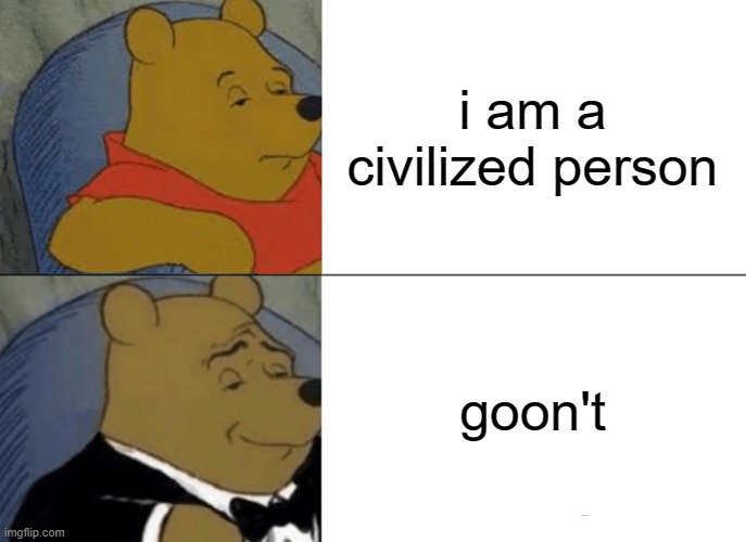 wuht | i am a civilized person; goon't | image tagged in memes,tuxedo winnie the pooh | made w/ Imgflip meme maker