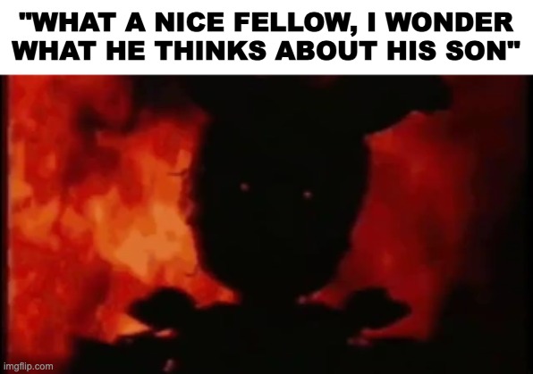 "WHAT A NICE FELLOW, I WONDER WHAT HE THINKS ABOUT HIS SON" | made w/ Imgflip meme maker