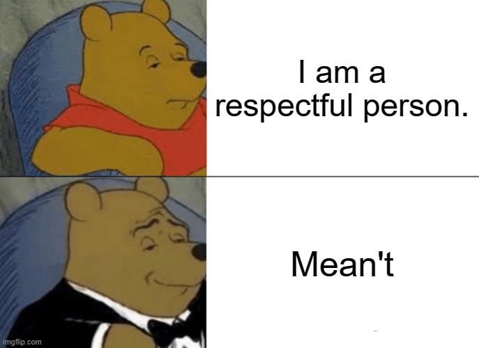 ehheh | I am a respectful person. Mean't | image tagged in memes,tuxedo winnie the pooh | made w/ Imgflip meme maker