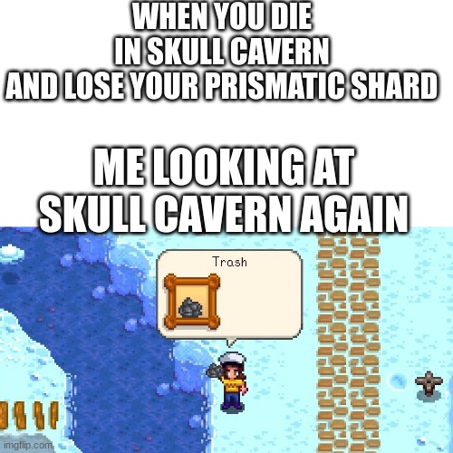 Trash | WHEN YOU DIE IN SKULL CAVERN AND LOSE YOUR PRISMATIC SHARD; ME LOOKING AT SKULL CAVERN AGAIN | image tagged in trash | made w/ Imgflip meme maker