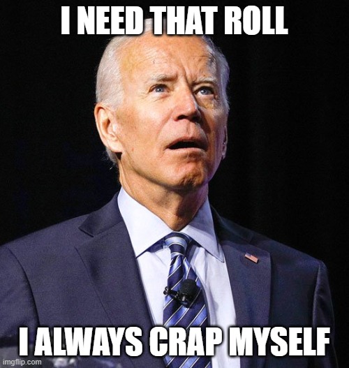 Joe Biden | I NEED THAT ROLL I ALWAYS CRAP MYSELF | image tagged in joe biden | made w/ Imgflip meme maker