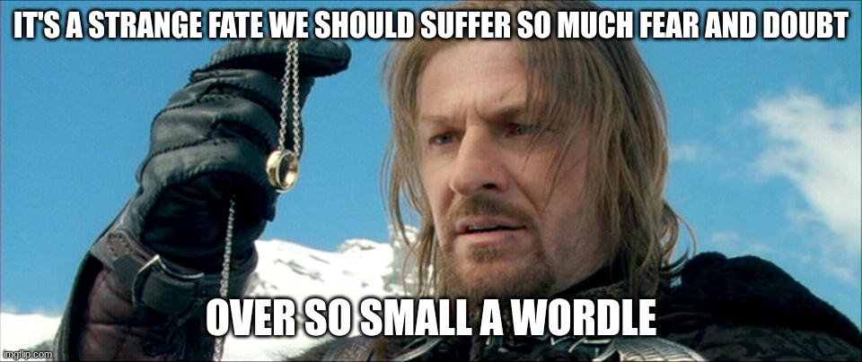 Boromir Fear and Doubt | IT'S A STRANGE FATE WE SHOULD SUFFER SO MUCH FEAR AND DOUBT; OVER SO SMALL A WORDLE | image tagged in boromir fear and doubt | made w/ Imgflip meme maker