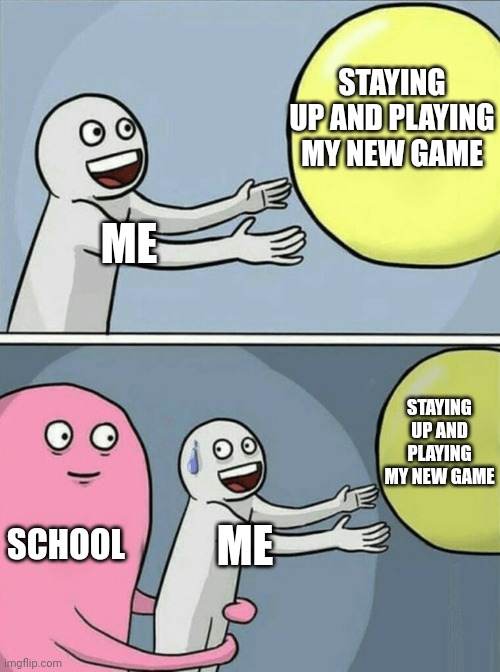Can't catch Pokemon all night | STAYING UP AND PLAYING MY NEW GAME; ME; STAYING UP AND PLAYING MY NEW GAME; SCHOOL; ME | image tagged in memes,running away balloon,school,middle school | made w/ Imgflip meme maker
