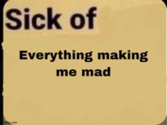 i get mad over the dumbest of things | made w/ Imgflip meme maker
