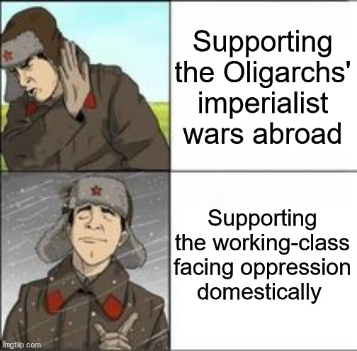 No war but class war | Supporting the Oligarchs' imperialist wars abroad; Supporting the working-class facing oppression domestically | image tagged in commie,war,class war | made w/ Imgflip meme maker