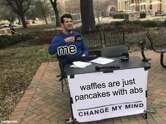 waffles are just pancakes with abs~ | me; waffles are just pancakes with abs | image tagged in memes,change my mind,pancakes,waffles,abs | made w/ Imgflip meme maker