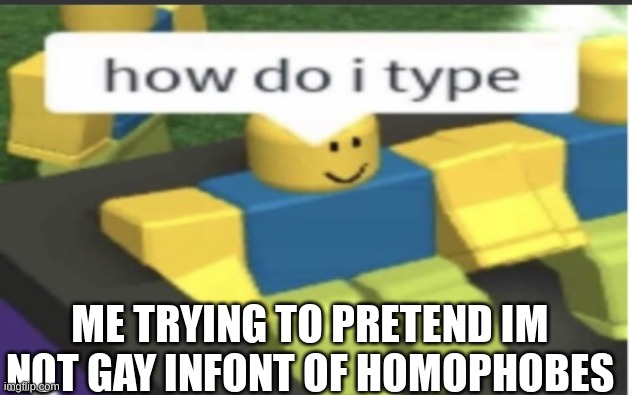 true. | ME TRYING TO PRETEND I'M NOT GAY IN FRONT OF HOMOPHOBES | image tagged in roblox,lgbtq | made w/ Imgflip meme maker