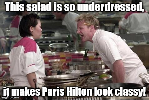 One night in Paris is all it takes! | This salad is so underdressed, it makes Paris Hilton look classy! | image tagged in memes,angry chef gordon ramsay | made w/ Imgflip meme maker