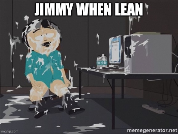 South Park JIzz | JIMMY WHEN LEAN | image tagged in south park jizz | made w/ Imgflip meme maker