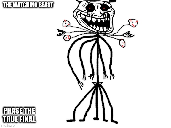 the watching beast phase the true final! | THE WATCHING BEAST; PHASE THE TRUE FINAL | image tagged in blank white template,funny,trollge,incedent,the watching beast | made w/ Imgflip meme maker
