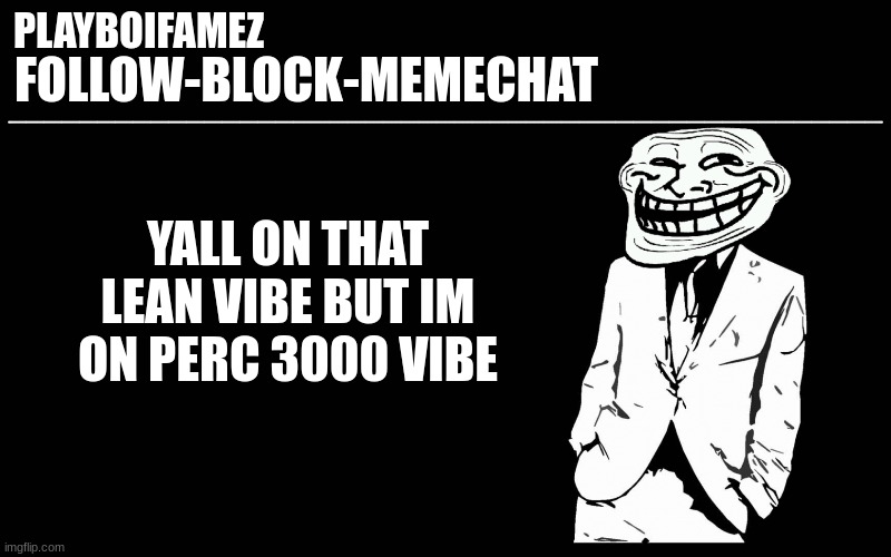 perc 3000 | YALL ON THAT LEAN VIBE BUT IM ON PERC 3000 VIBE | image tagged in trollers font | made w/ Imgflip meme maker