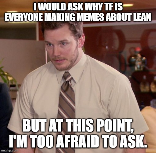 Afraid To Ask Andy | I WOULD ASK WHY TF IS EVERYONE MAKING MEMES ABOUT LEAN; BUT AT THIS POINT, I'M TOO AFRAID TO ASK. | image tagged in memes,afraid to ask andy | made w/ Imgflip meme maker