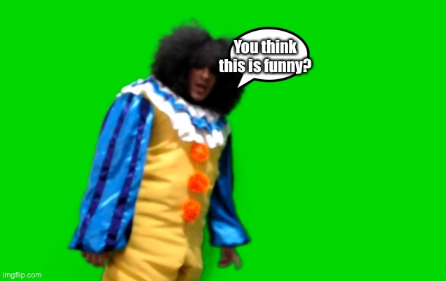 Sr Pelo Clown | You think this is funny? | image tagged in sr pelo clown | made w/ Imgflip meme maker