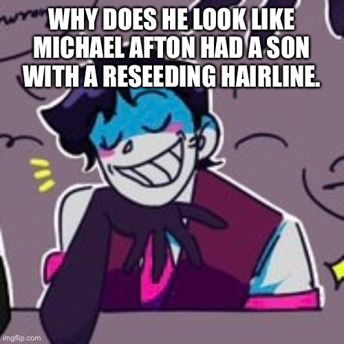 Still love em tho get it Albert Kreuger | WHY DOES HE LOOK LIKE MICHAEL AFTON HAD A SON WITH A RESEEDING HAIRLINE. | made w/ Imgflip meme maker