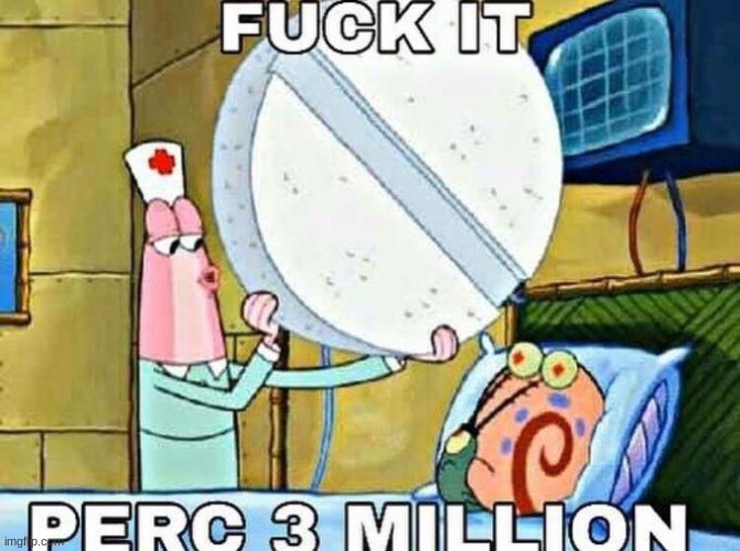 give me that perc 3 mil | made w/ Imgflip meme maker