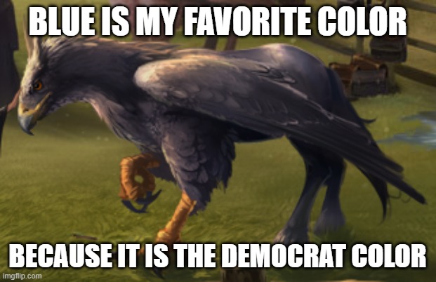 Hippogriff | BLUE IS MY FAVORITE COLOR; BECAUSE IT IS THE DEMOCRAT COLOR | image tagged in hippogriff | made w/ Imgflip meme maker