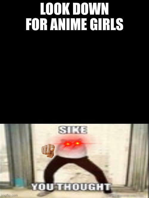 trust me | LOOK DOWN FOR ANIME GIRLS | image tagged in double long black template | made w/ Imgflip meme maker
