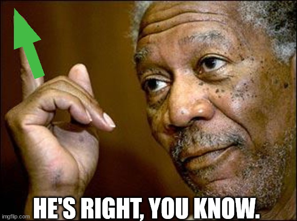 This Morgan Freeman | HE'S RIGHT, YOU KNOW. | image tagged in this morgan freeman | made w/ Imgflip meme maker