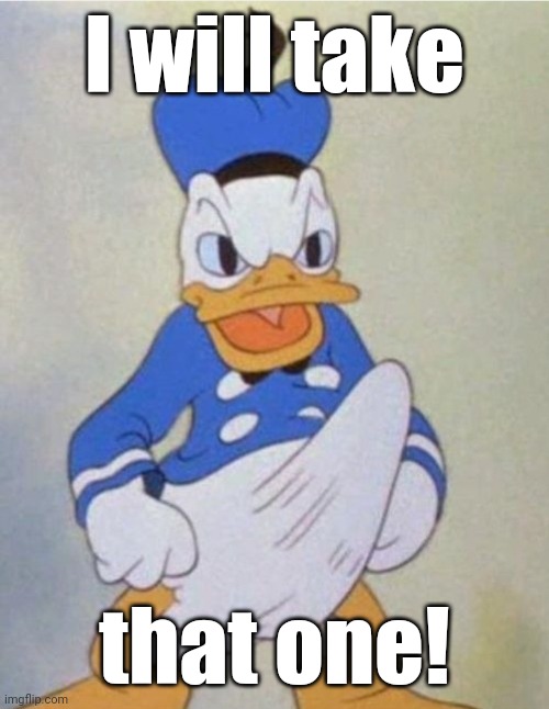 Donald Dick | I will take that one! | image tagged in donald dick | made w/ Imgflip meme maker