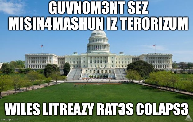 Guvonment | GUVNOM3NT SEZ MISIN4MASHUN IZ TERORIZUM; WILES LITREAZY RAT3S COLAPS3 | image tagged in dbag government | made w/ Imgflip meme maker