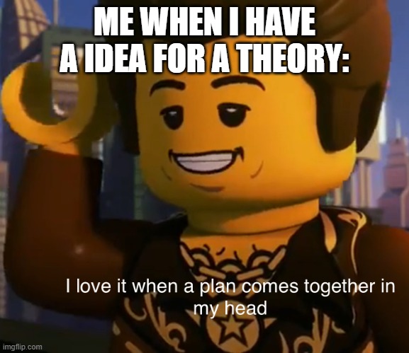 Ninjago dareth | ME WHEN I HAVE A IDEA FOR A THEORY: | image tagged in ninjago dareth,memes | made w/ Imgflip meme maker