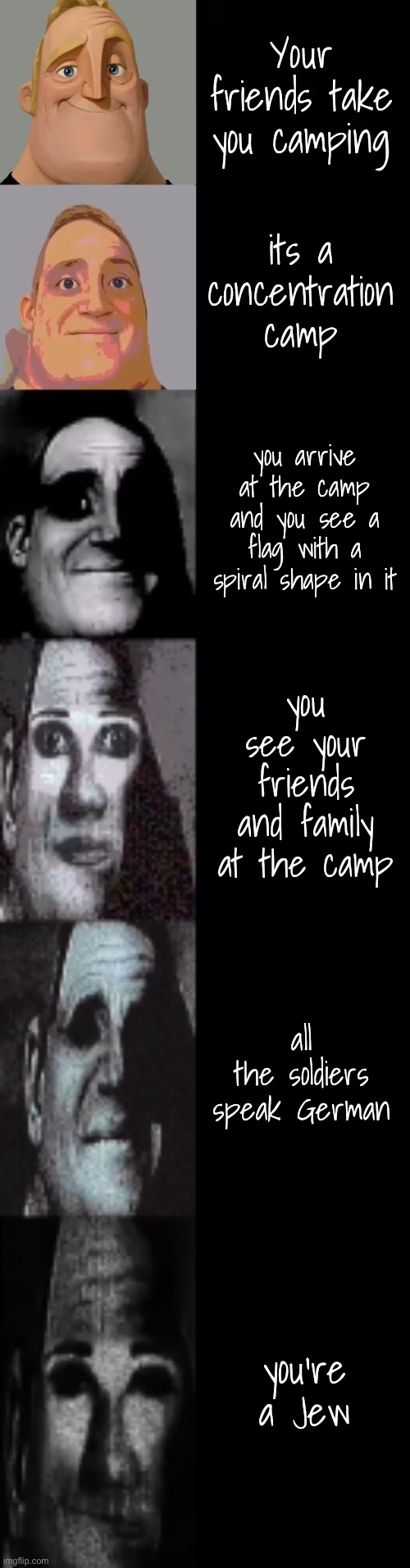 my first meme in a hot second | Your friends take you camping; its a concentration camp; you arrive at the camp and you see a flag with a spiral shape in it; you see your friends and family at the camp; all the soldiers speak German; you’re a Jew | made w/ Imgflip meme maker