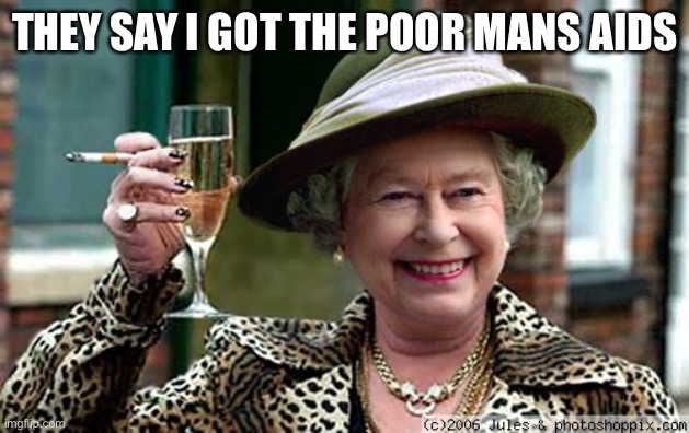 Queen Elizabeth has Covid | THEY SAY I GOT THE POOR MANS AIDS | image tagged in queen elizabeth,covid,poor people,sick | made w/ Imgflip meme maker