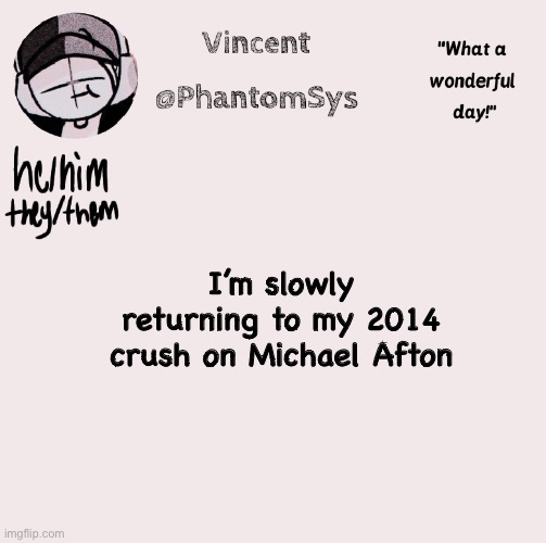 Listening to Afton Family by Kryfuze. | I’m slowly returning to my 2014 crush on Michael Afton | image tagged in new announcement template whoo | made w/ Imgflip meme maker