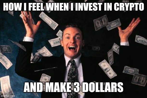 Crypto investors | HOW I FEEL WHEN I INVEST IN CRYPTO; AND MAKE 3 DOLLARS | image tagged in memes,money man | made w/ Imgflip meme maker