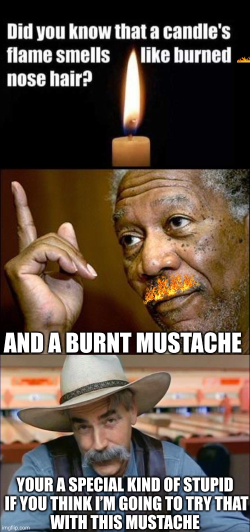 special kind of stupid | AND A BURNT MUSTACHE; YOUR A SPECIAL KIND OF STUPID
 IF YOU THINK I’M GOING TO TRY THAT
 WITH THIS MUSTACHE | image tagged in this morgan freeman,sam elliott special kind of stupid,memes,candle,one does not simply,no i dont think i will | made w/ Imgflip meme maker