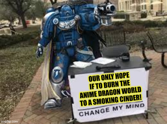 OUR ONLY HOPE IF TO BURN THE ANIME DRAGON WORLD TO A SMOKING CINDER! | made w/ Imgflip meme maker