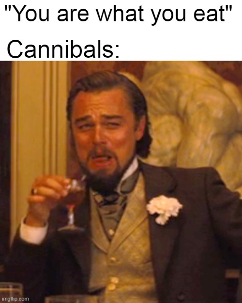 Yep here another one | Cannibals:; "You are what you eat" | image tagged in memes,laughing leo,funny memes | made w/ Imgflip meme maker