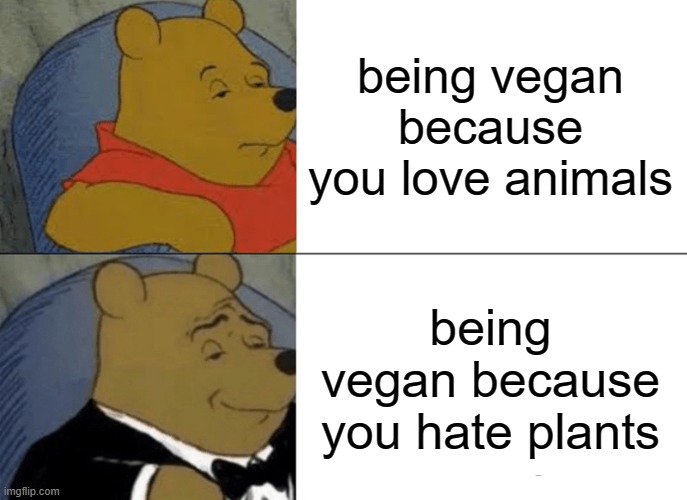 i hate plants | being vegan because you love animals; being vegan because you hate plants | image tagged in memes,tuxedo winnie the pooh | made w/ Imgflip meme maker
