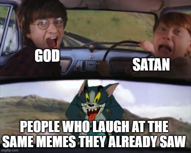 clever title? | SATAN; GOD; PEOPLE WHO LAUGH AT THE SAME MEMES THEY ALREADY SAW | image tagged in harry potter tom cat meme,memes | made w/ Imgflip meme maker