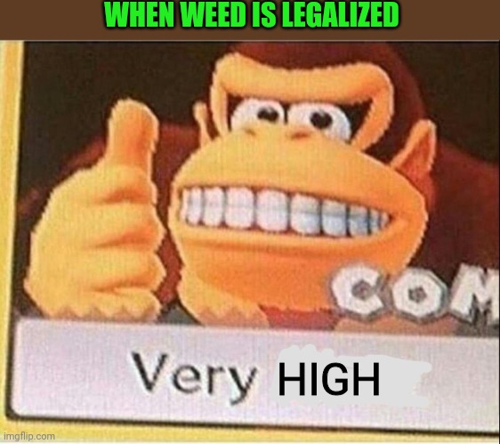 Very Hard Donkey Kong | WHEN WEED IS LEGALIZED HIGH | image tagged in very hard donkey kong | made w/ Imgflip meme maker