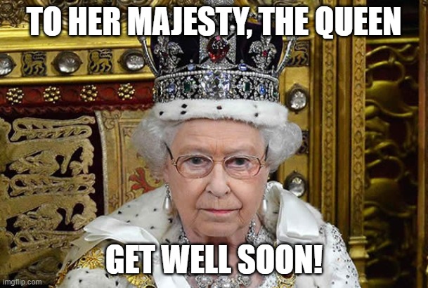 The Queen |  TO HER MAJESTY, THE QUEEN; GET WELL SOON! | image tagged in queen elizabeth,covid-19 | made w/ Imgflip meme maker