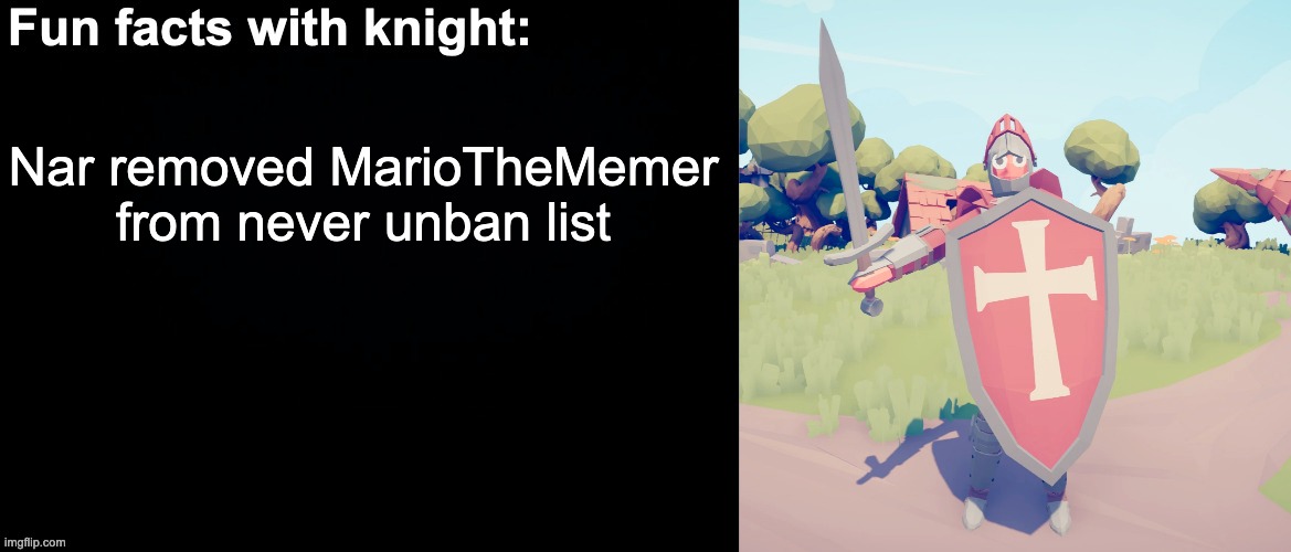 Fun facts with knight | Nar removed MarioTheMemer from never unban list | image tagged in fun facts with knight | made w/ Imgflip meme maker