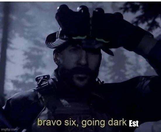 Bravo six going dark | Est | image tagged in bravo six going dark | made w/ Imgflip meme maker