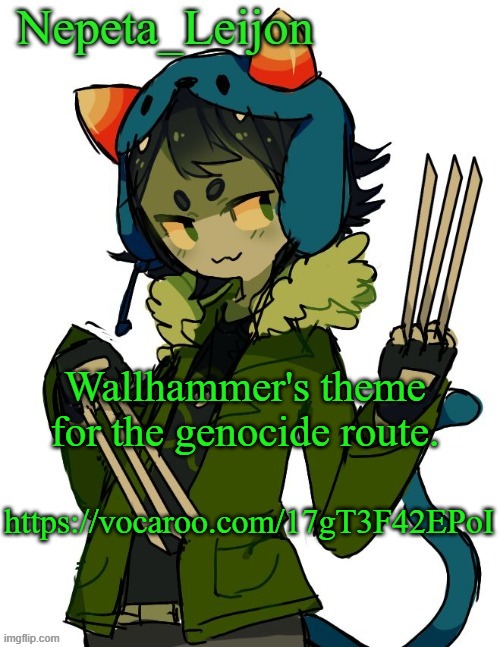 It takes a more dramatic turn, but still upbeat in a way. | Wallhammer's theme for the genocide route. https://vocaroo.com/17gT3F42EPoI | image tagged in nepeta temp | made w/ Imgflip meme maker