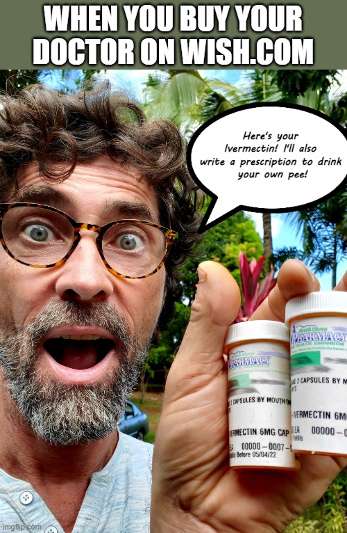 I also gots the Hydroxy Chlorox Queen! | WHEN YOU BUY YOUR DOCTOR ON WISH.COM; Here's your Ivermectin! I'll also write a prescription to drink
 your own pee! | image tagged in ivermectin,memes,doctor,wish,pee | made w/ Imgflip meme maker