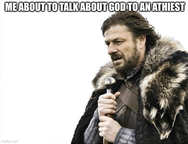Brace Yourselves X is Coming | ME ABOUT TO TALK ABOUT GOD TO AN ATHIEST | image tagged in memes,brace yourselves x is coming | made w/ Imgflip meme maker