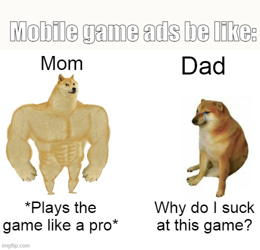 Every Mobile Game Ad You See: | Mobile game ads be like:; Mom; Dad; *Plays the game like a pro*; Why do I suck at this game? | image tagged in memes,buff doge vs cheems | made w/ Imgflip meme maker